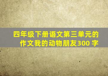 四年级下册语文第三单元的作文我的动物朋友300 字